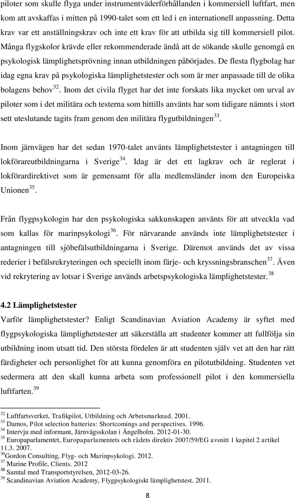 Många flygskolor krävde eller rekommenderade ändå att de sökande skulle genomgå en psykologisk lämplighetsprövning innan utbildningen påbörjades.