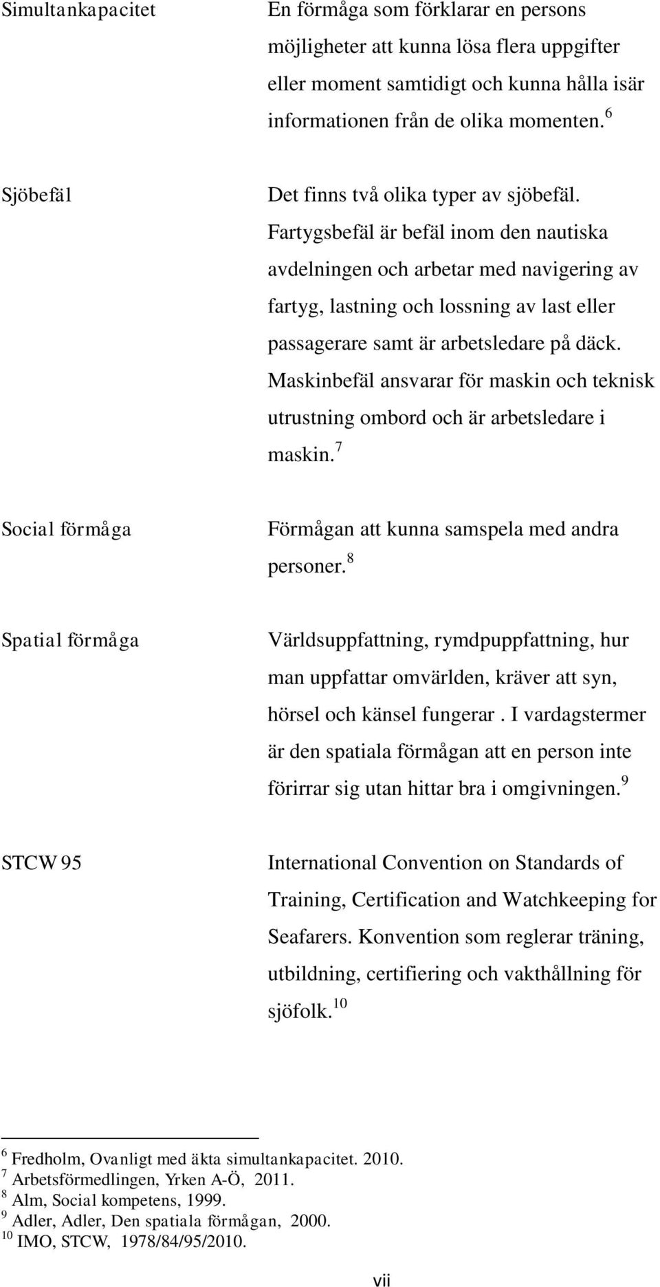 Fartygsbefäl är befäl inom den nautiska avdelningen och arbetar med navigering av fartyg, lastning och lossning av last eller passagerare samt är arbetsledare på däck.