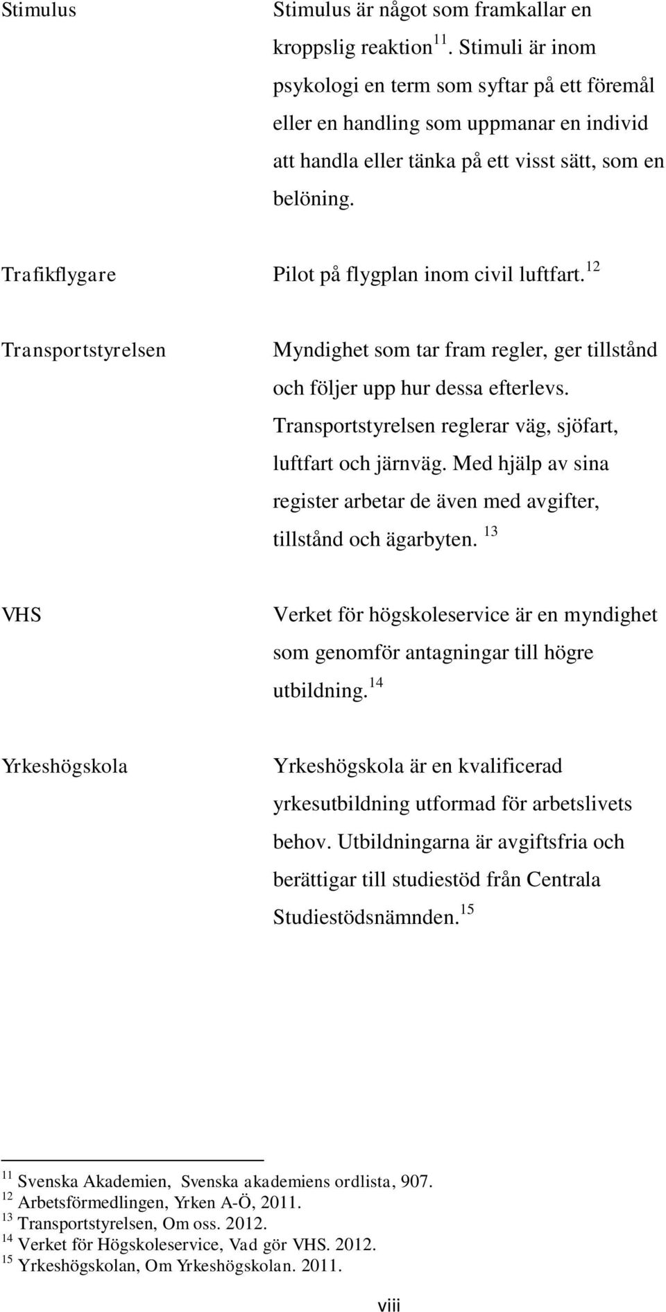 Trafikflygare Pilot på flygplan inom civil luftfart. 12 Transportstyrelsen Myndighet som tar fram regler, ger tillstånd och följer upp hur dessa efterlevs.