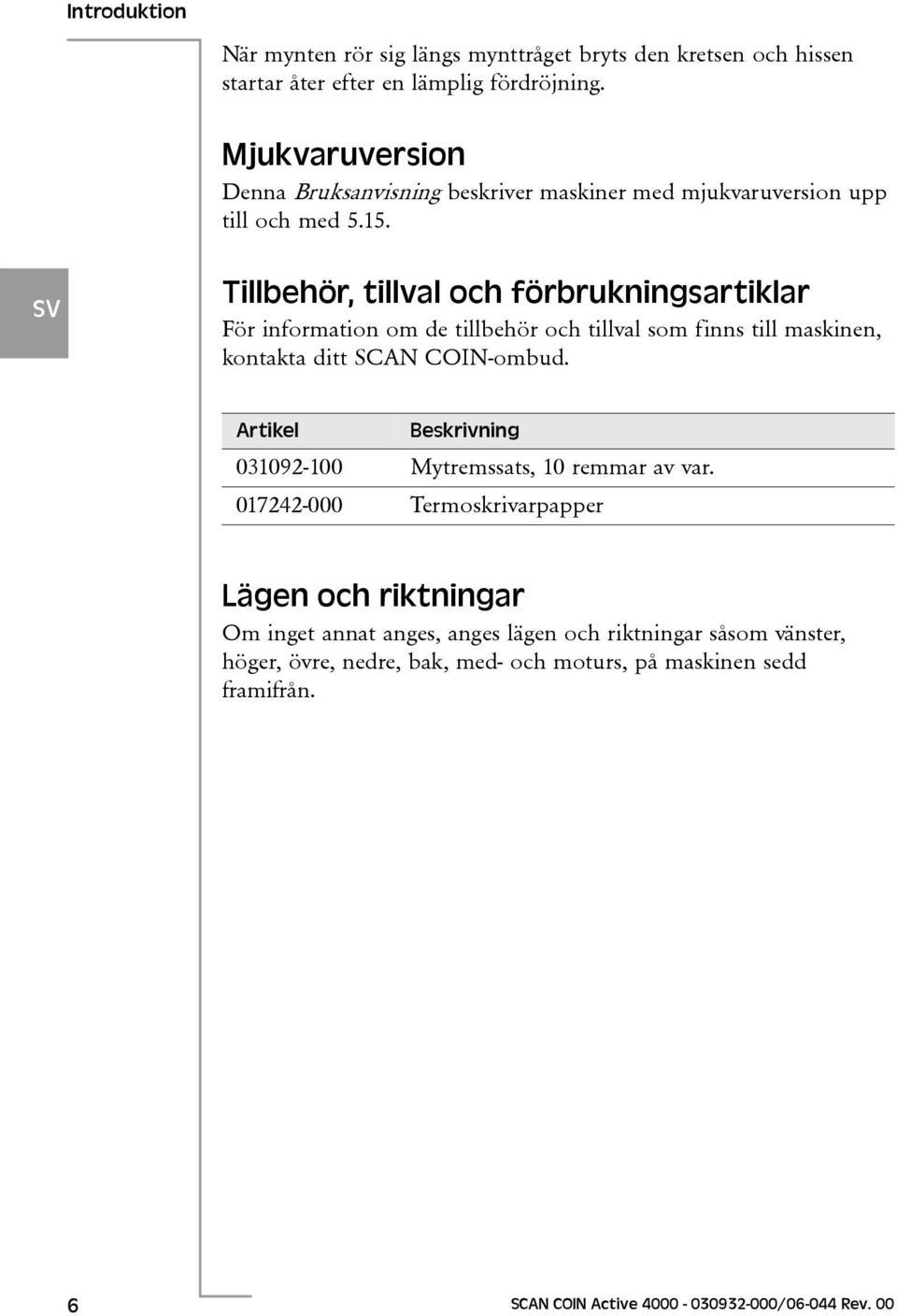 Tillbehör, tillval och förbrukningsartiklar För information om de tillbehör och tillval som finns till maskinen, kontakta ditt SCAN COIN-ombud.