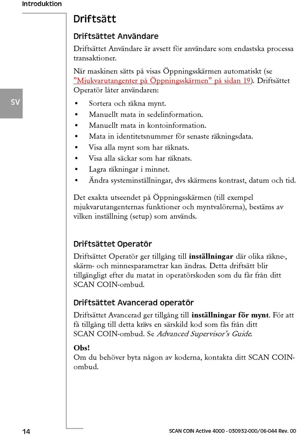 Manuellt mata in sedelinformation. Manuellt mata in kontoinformation. Mata in identitetsnummer för senaste räkningsdata. Visa alla mynt som har räknats. Visa alla säckar som har räknats.