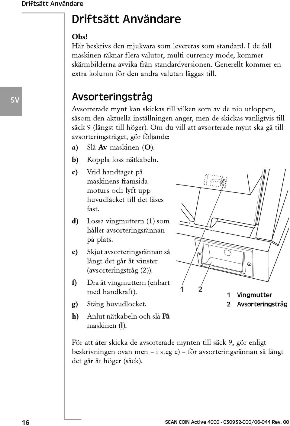 Avsorteringstråg Avsorterade mynt kan skickas till vilken som av de nio utloppen, såsom den aktuella inställningen anger, men de skickas vanligtvis till säck 9 (längst till höger).