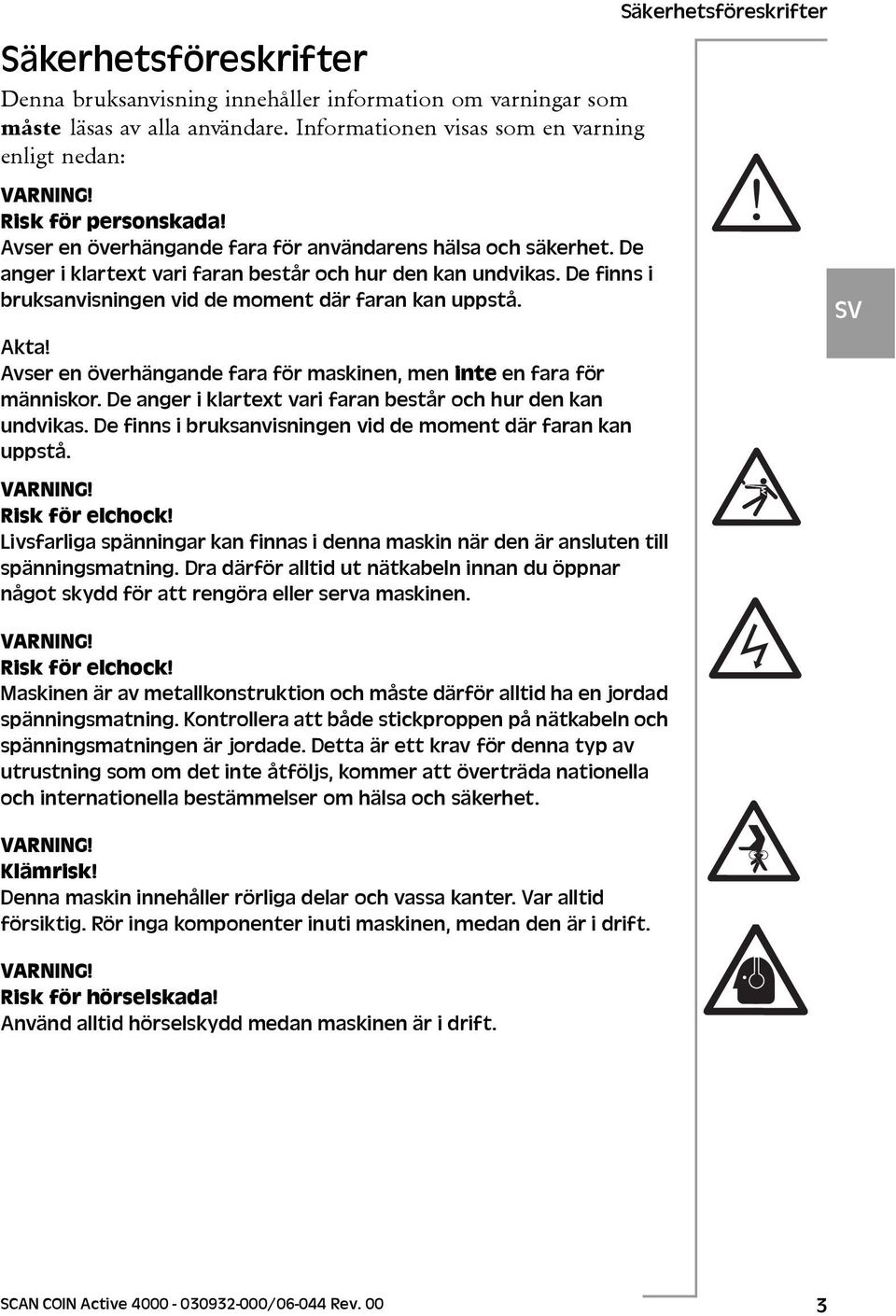 Avser en överhängande fara för maskinen, men inte en fara för människor. De anger i klartext vari faran består och hur den kan undvikas. De finns i bruksanvisningen vid de moment där faran kan uppstå.