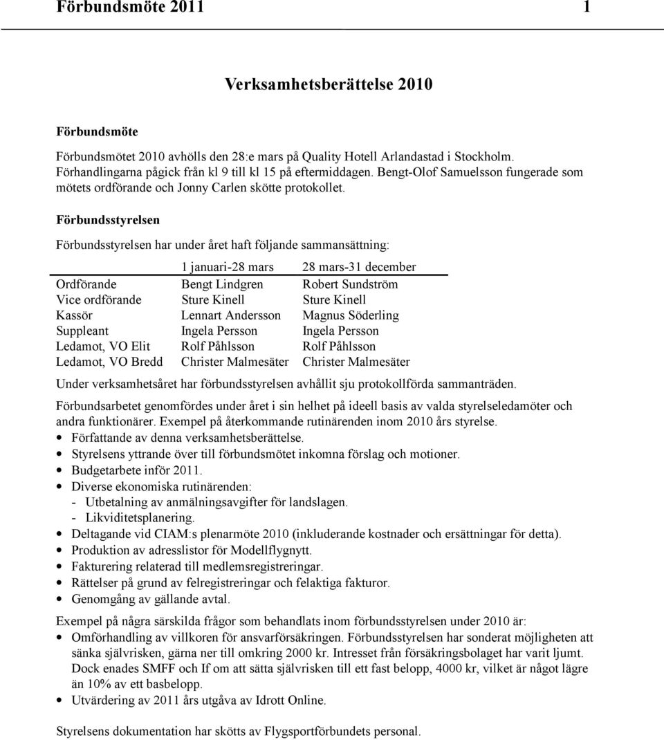 Förbundsstyrelsen Förbundsstyrelsen har under året haft följande sammansättning: 1 januari-28 mars 28 mars-31 december Ordförande Bengt Lindgren Robert Sundström Vice ordförande Sture Kinell Sture