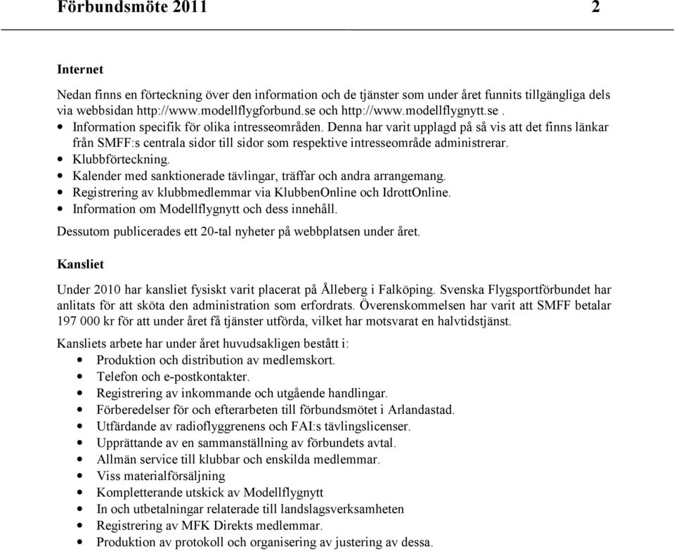 Denna har varit upplagd på så vis att det finns länkar från SMFF:s centrala sidor till sidor som respektive intresseområde administrerar. Klubbförteckning.