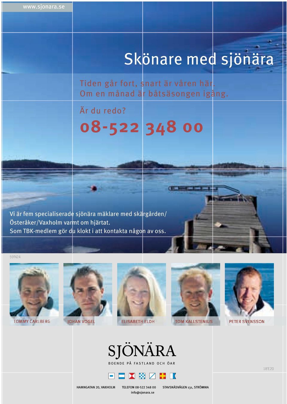 08-522 348 00 Vi är fem specialiserade sjönära mäklare med skärgården/ Österåker/Vaxholm varmt om hjärtat.