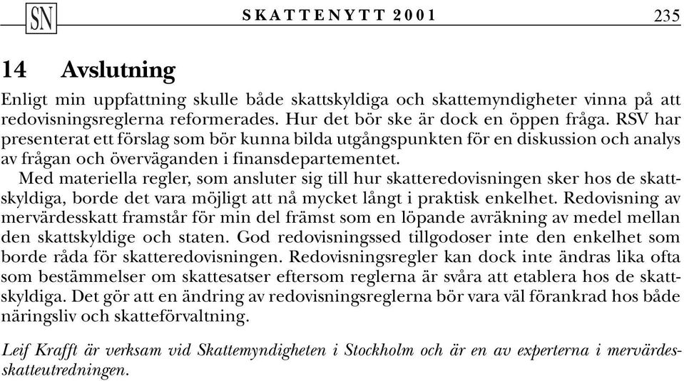 Med materiella regler, som ansluter sig till hur skatteredovisningen sker hos de skattskyldiga, borde det vara möjligt att nå mycket långt i praktisk enkelhet.