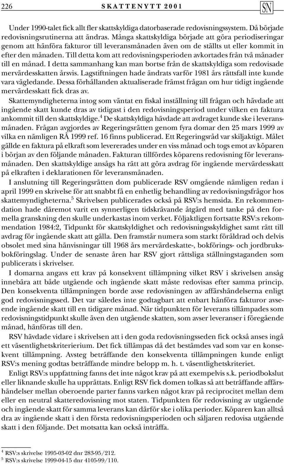 Till detta kom att redovisningsperioden avkortades från två månader till en månad. I detta sammanhang kan man bortse från de skattskyldiga som redovisade mervärdesskatten årsvis.