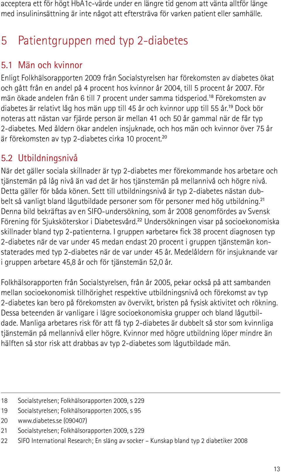 1 Män och kvinnor Enligt Folkhälsorapporten 2009 från Socialstyrelsen har förekomsten av diabetes ökat och gått från en andel på 4 procent hos kvinnor år 2004, till 5 procent år 2007.
