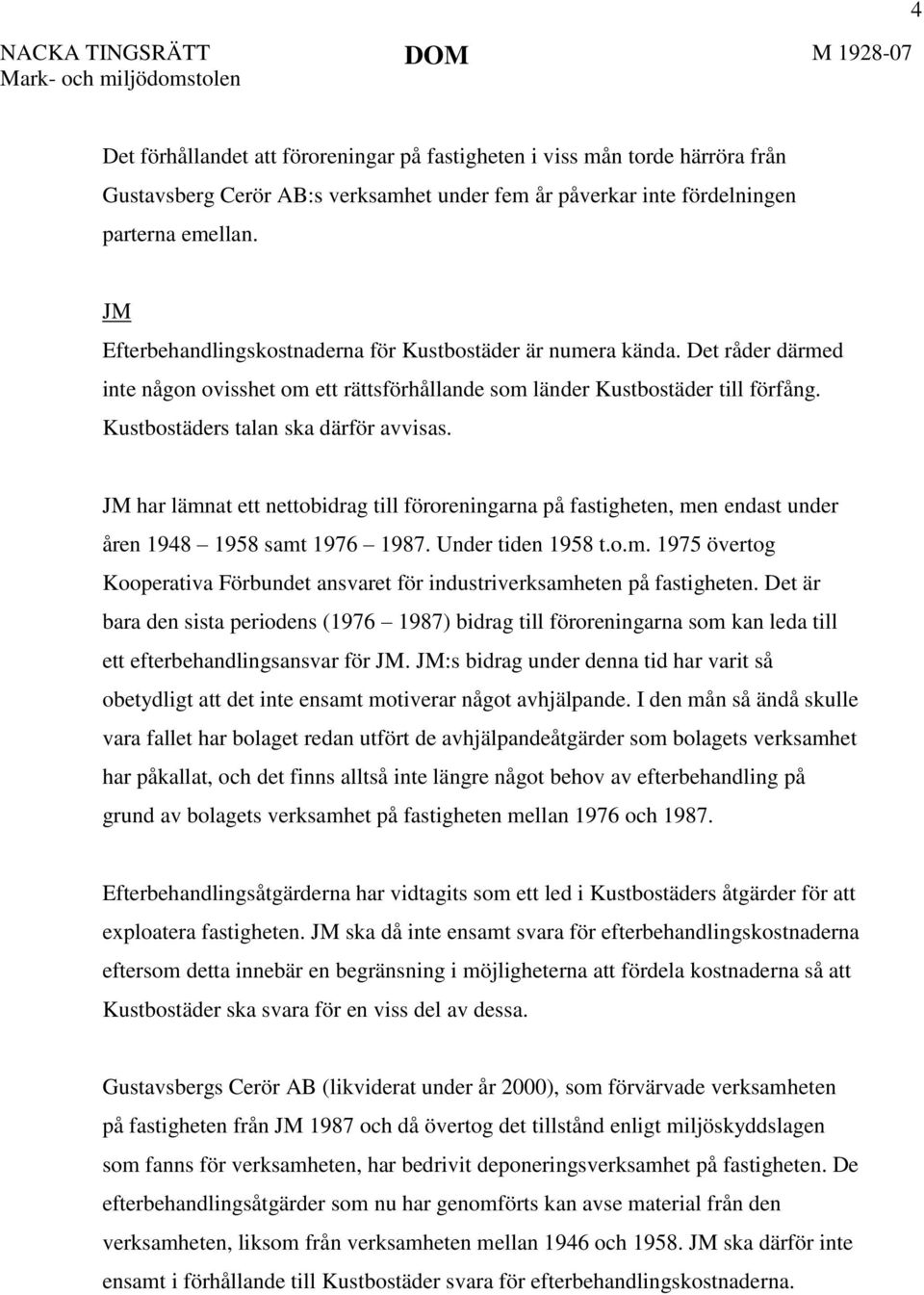 Kustbostäders talan ska därför avvisas. JM har lämnat ett nettobidrag till föroreningarna på fastigheten, men endast under åren 1948 1958 samt 1976 1987. Under tiden 1958 t.o.m. 1975 övertog Kooperativa Förbundet ansvaret för industriverksamheten på fastigheten.