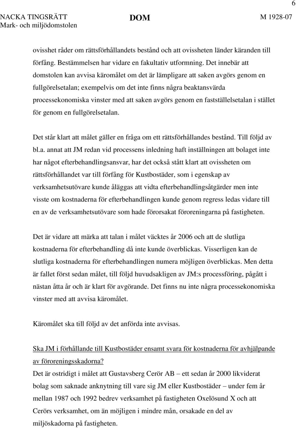 saken avgörs genom en fastställelsetalan i stället för genom en fullgörelsetalan. Det står klart att målet gäller en fråga om ett rättsförhållandes bestånd. Till följd av bl.a. annat att JM redan vid