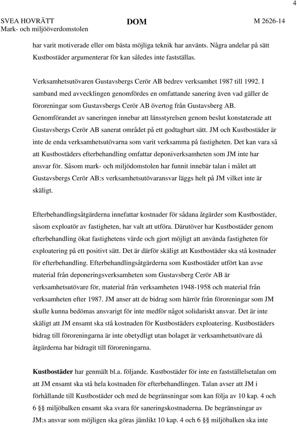 I samband med avvecklingen genomfördes en omfattande sanering även vad gäller de föroreningar som Gustavsbergs Cerör AB övertog från Gustavsberg AB.