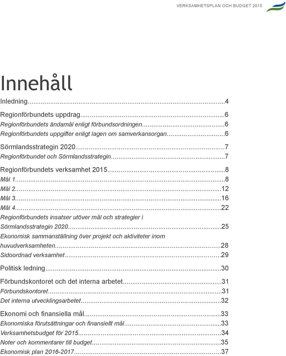 ..22 Regionförbundets insatser utöver mål och strategier i Sörmlandsstrategin 2020...25 Ekonomisk sammanställning över projekt och aktiviteter inom huvudverksamheten...28 Sidoordnad verksamhet.