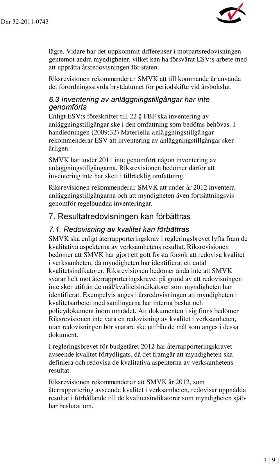 3 Inventering av anläggningstillgångar har inte genomförts Enligt ESV:s föreskrifter till 22 FBF ska inventering av anläggningstillgångar ske i den omfattning som bedöms behövas.