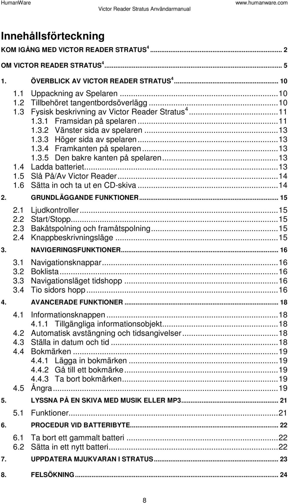 .. 13 1.3.5 Den bakre kanten på spelaren... 13 1.4 Ladda batteriet... 13 1.5 Slå På/Av Victor Reader... 14 1.6 Sätta in och ta ut en CD-skiva... 14 2. GRUNDLÄGGANDE FUNKTIONER... 15 2.