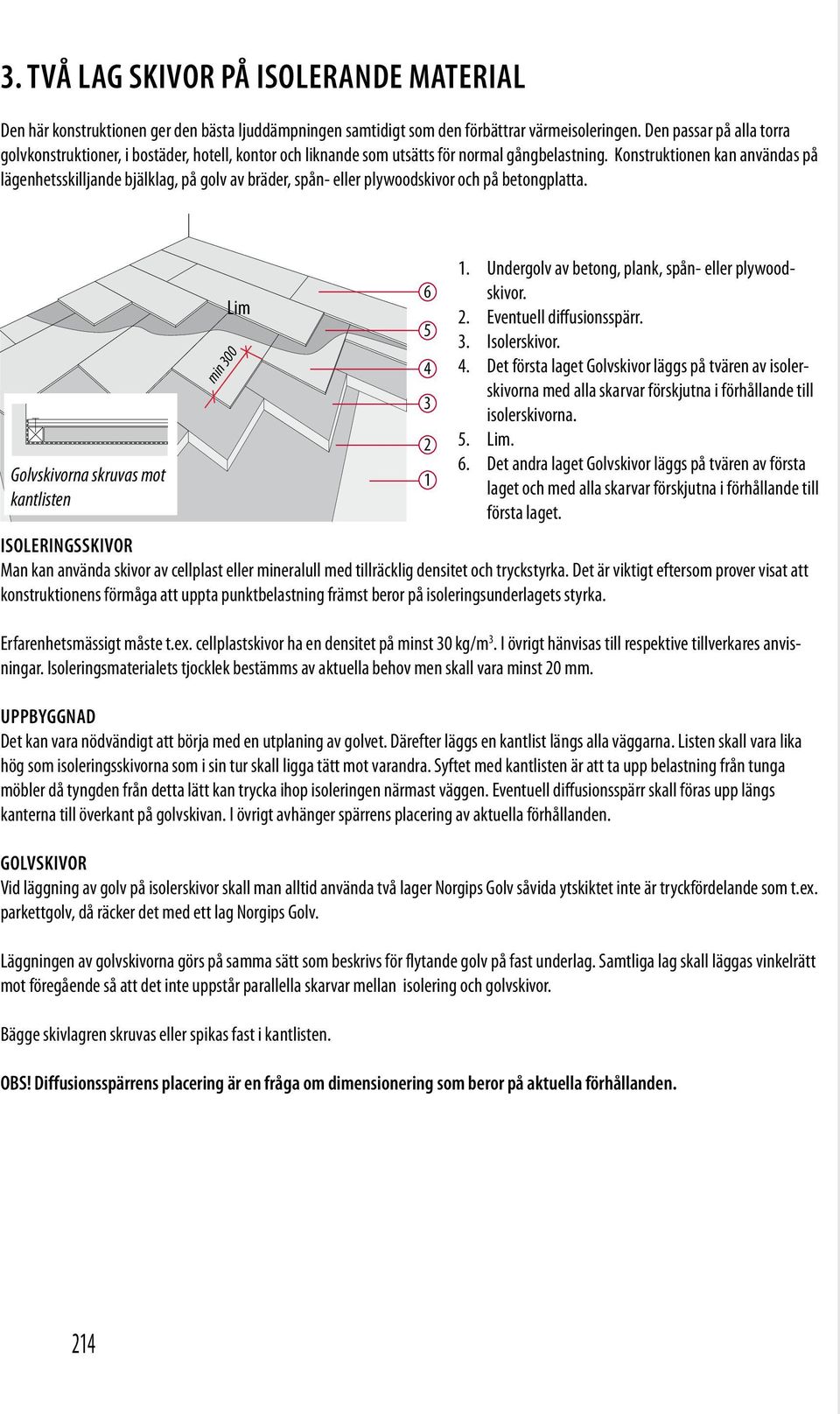 Konstruktionen kan användas på lägenhetsskilljande bjälklag, på golv av bräder, spån- eller plywoodskivor och på betongplatta.