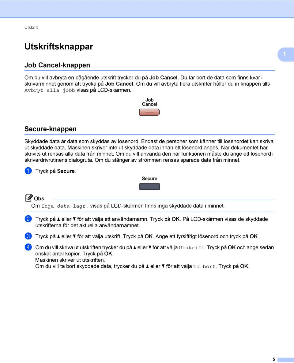 Endast de personer som känner till lösenordet kan skriva ut skyddade data. Maskinen skriver inte ut skyddade data innan ett lösenord anges. När dokumentet har skrivits ut rensas alla data från minnet.