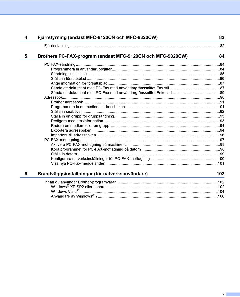 ..87 Sända ett dokument med PC-Fax med användargränssnittet Enkel stil...89 Adressbok...90 Brother adressbok...91 Programmera in en medlem i adressboken...91 Ställa in snabbval.