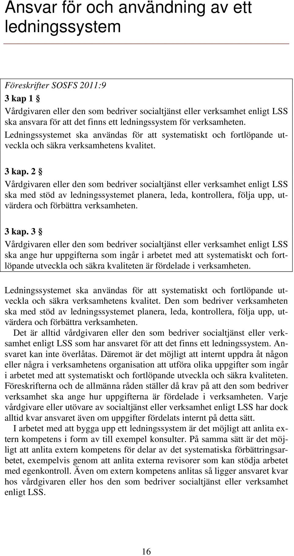 2 Vårdgivaren eller den som bedriver socialtjänst eller verksamhet enligt LSS ska med stöd av ledningssystemet planera, leda, kontrollera, följa upp, utvärdera och förbättra verksamheten. 3 kap.