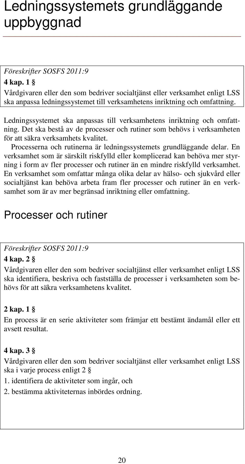 Ledningssystemet ska anpassas till verksamhetens inriktning och omfattning. Det ska bestå av de processer och rutiner som behövs i verksamheten för att säkra verksamhets kvalitet.