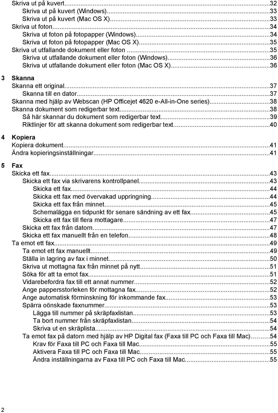 ..36 Skriva ut utfallande dokument eller foton (Mac OS X)...36 3 Skanna Skanna ett original...37 Skanna till en dator...37 Skanna med hjälp av Webscan (HP Officejet 4620 e-all-in-one series).