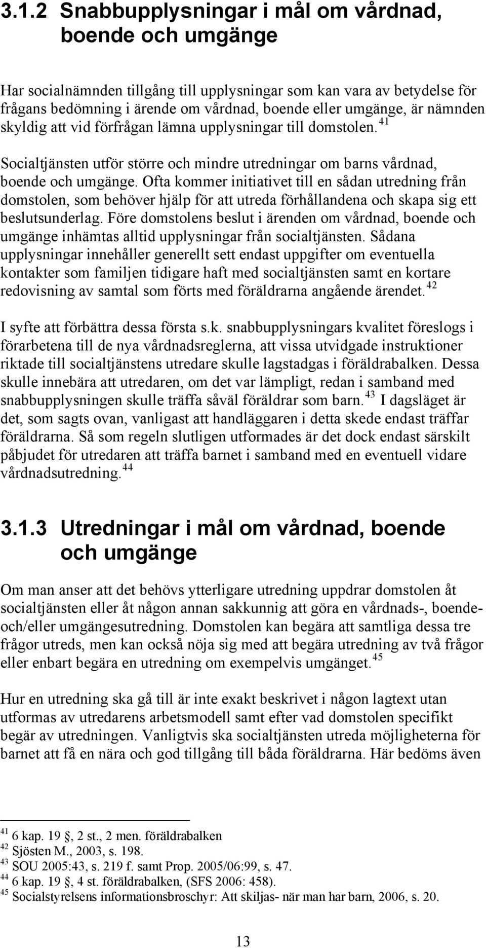 Ofta kommer initiativet till en sådan utredning från domstolen, som behöver hjälp för att utreda förhållandena och skapa sig ett beslutsunderlag.