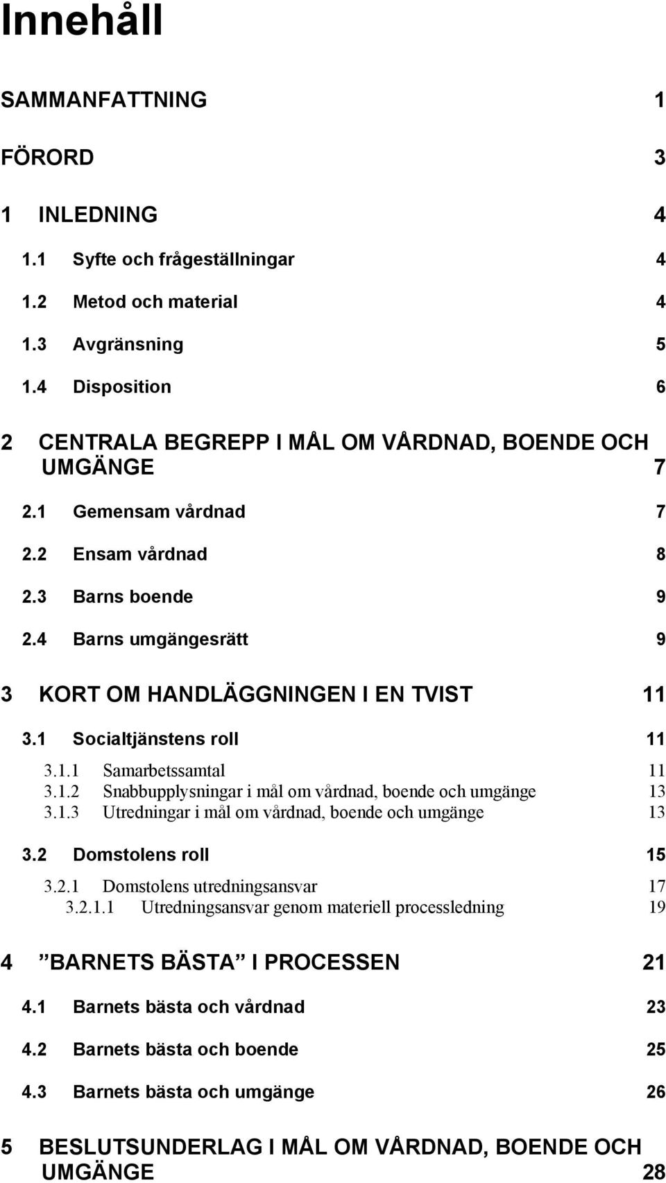 4 Barns umgängesrätt 9 3 KORT OM HANDLÄGGNINGEN I EN TVIST 11 3.1 Socialtjänstens roll 11 3.1.1 Samarbetssamtal 11 3.1.2 Snabbupplysningar i mål om vårdnad, boende och umgänge 13 3.1.3 Utredningar i mål om vårdnad, boende och umgänge 13 3.