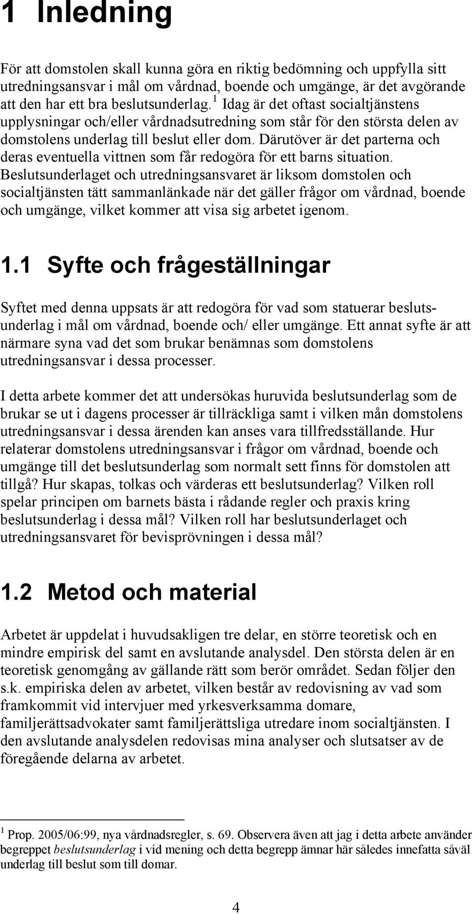 Därutöver är det parterna och deras eventuella vittnen som får redogöra för ett barns situation.