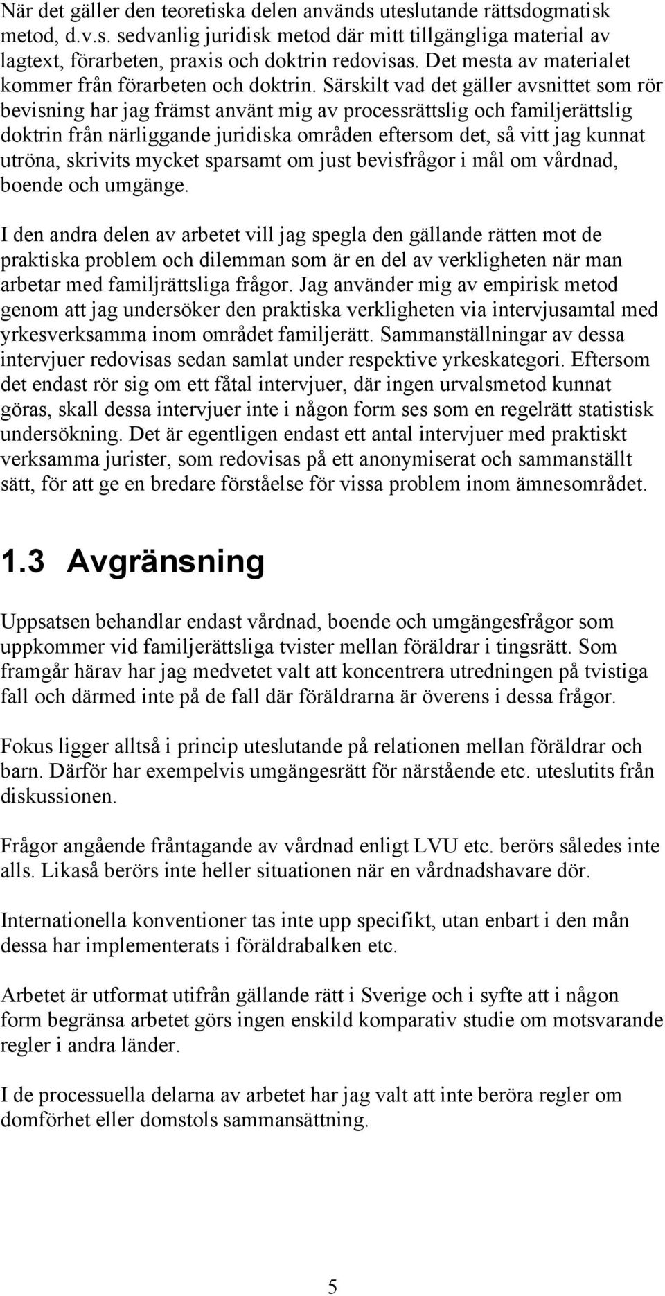 Särskilt vad det gäller avsnittet som rör bevisning har jag främst använt mig av processrättslig och familjerättslig doktrin från närliggande juridiska områden eftersom det, så vitt jag kunnat