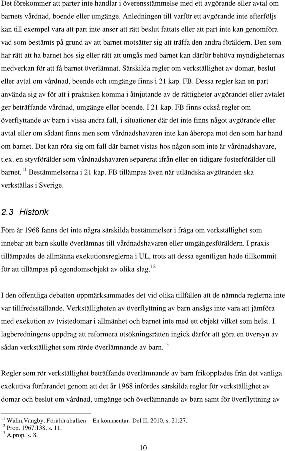 motsätter sig att träffa den andra föräldern. Den som har rätt att ha barnet hos sig eller rätt att umgås med barnet kan därför behöva myndigheternas medverkan för att få barnet överlämnat.