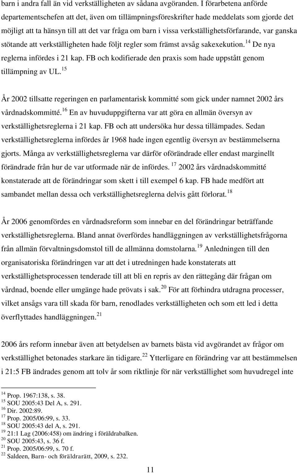 verkställighetsförfarande, var ganska stötande att verkställigheten hade följt regler som främst avsåg sakexekution. 14 De nya reglerna infördes i 21 kap.