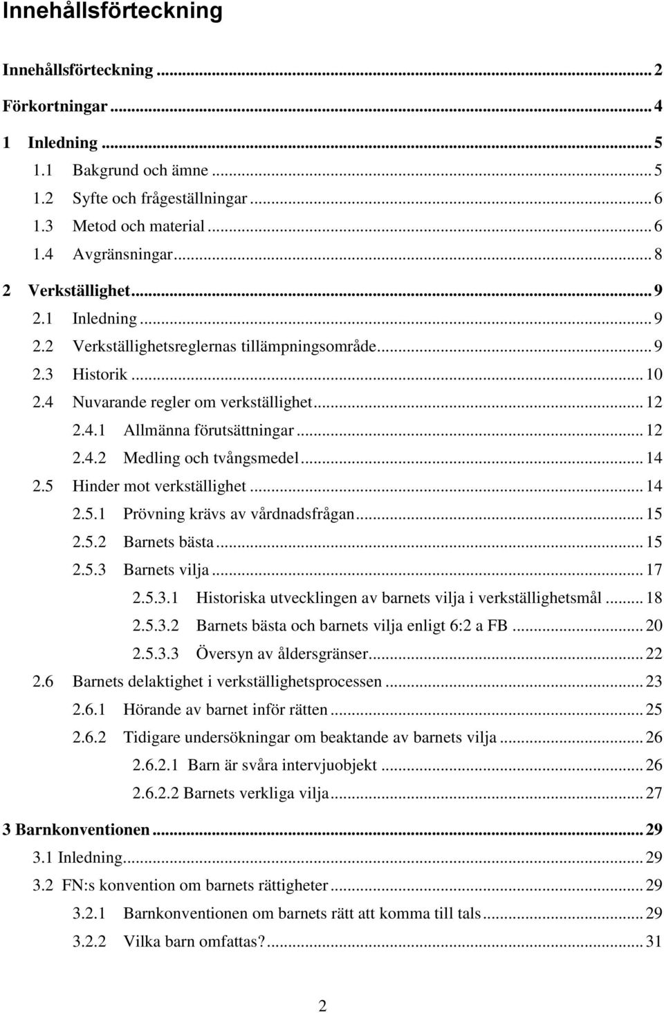 .. 14 2.5 Hinder mot verkställighet... 14 2.5.1 Prövning krävs av vårdnadsfrågan... 15 2.5.2 Barnets bästa... 15 2.5.3 Barnets vilja... 17 2.5.3.1 Historiska utvecklingen av barnets vilja i verkställighetsmål.