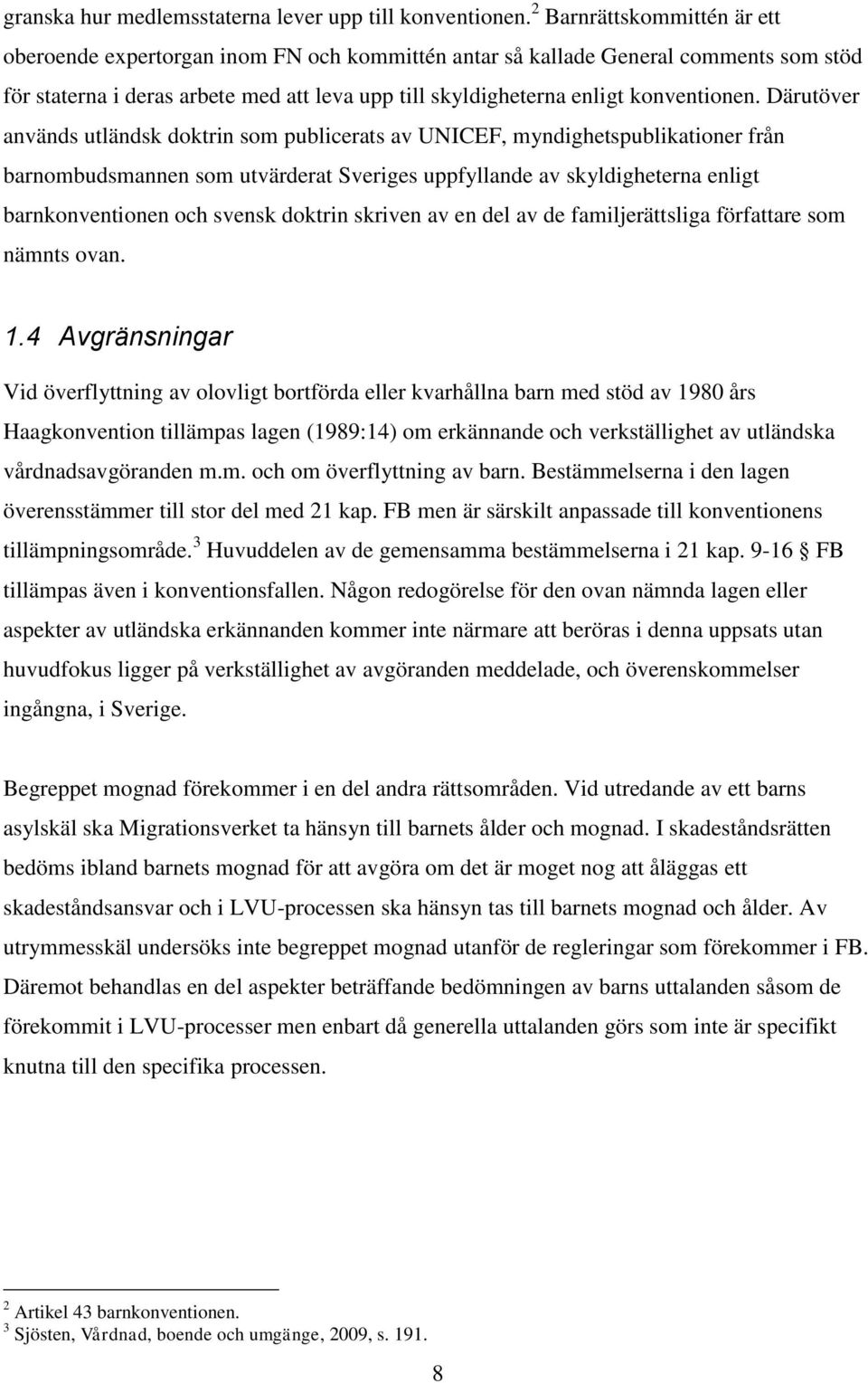 Därutöver används utländsk doktrin som publicerats av UNICEF, myndighetspublikationer från barnombudsmannen som utvärderat Sveriges uppfyllande av skyldigheterna enligt barnkonventionen och svensk