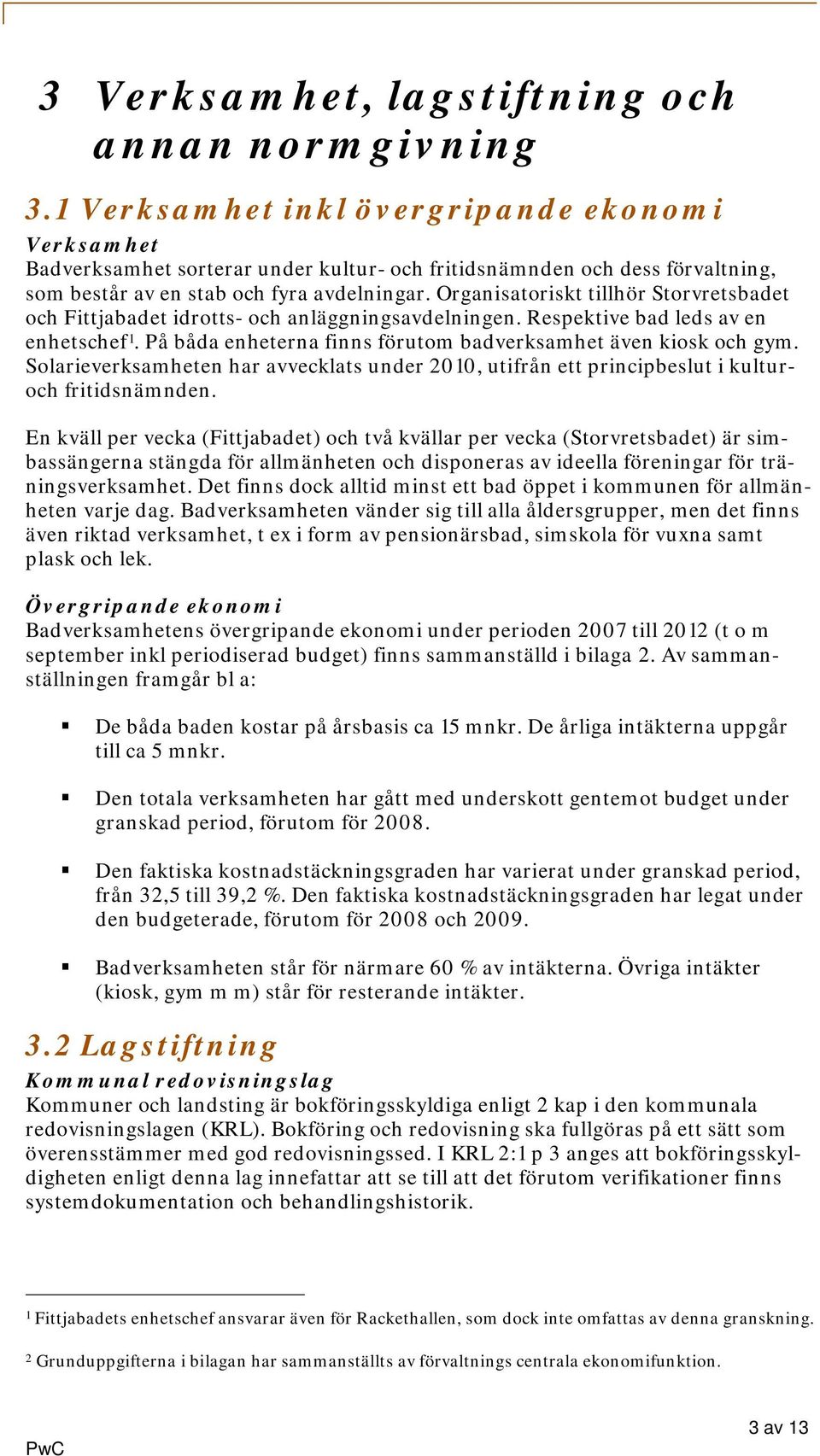 Organisatoriskt tillhör Storvretsbadet och Fittjabadet idrotts- och anläggningsavdelningen. Respektive bad leds av en enhetschef 1. På båda enheterna finns förutom badverksamhet även kiosk och gym.