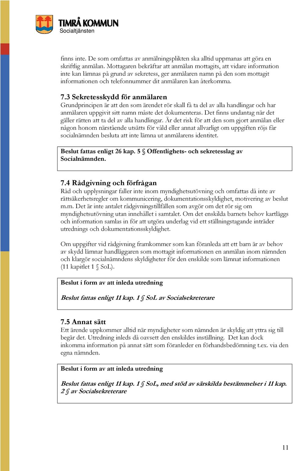 återkomma. 7.3 Sekretesskydd för anmälaren Grundprincipen är att den som ärendet rör skall få ta del av alla handlingar och har anmälaren uppgivit sitt namn måste det dokumenteras.