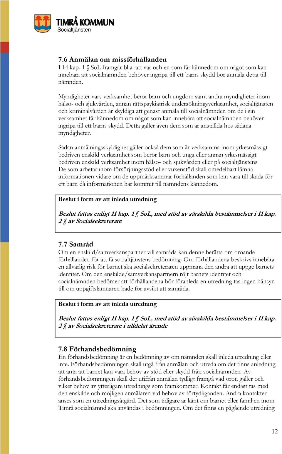genast anmäla till socialnämnden om de i sin verksamhet får kännedom om något som kan innebära att socialnämnden behöver ingripa till ett barns skydd.