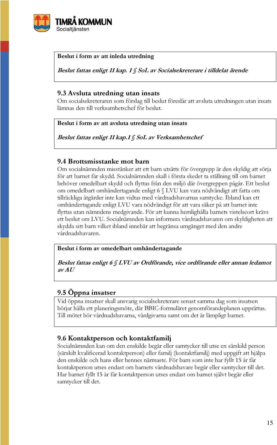 Beslut i form av att avsluta utredning utan insats Beslut fattas enligt 11 kap.1 SoL av Verksamhetschef 9.