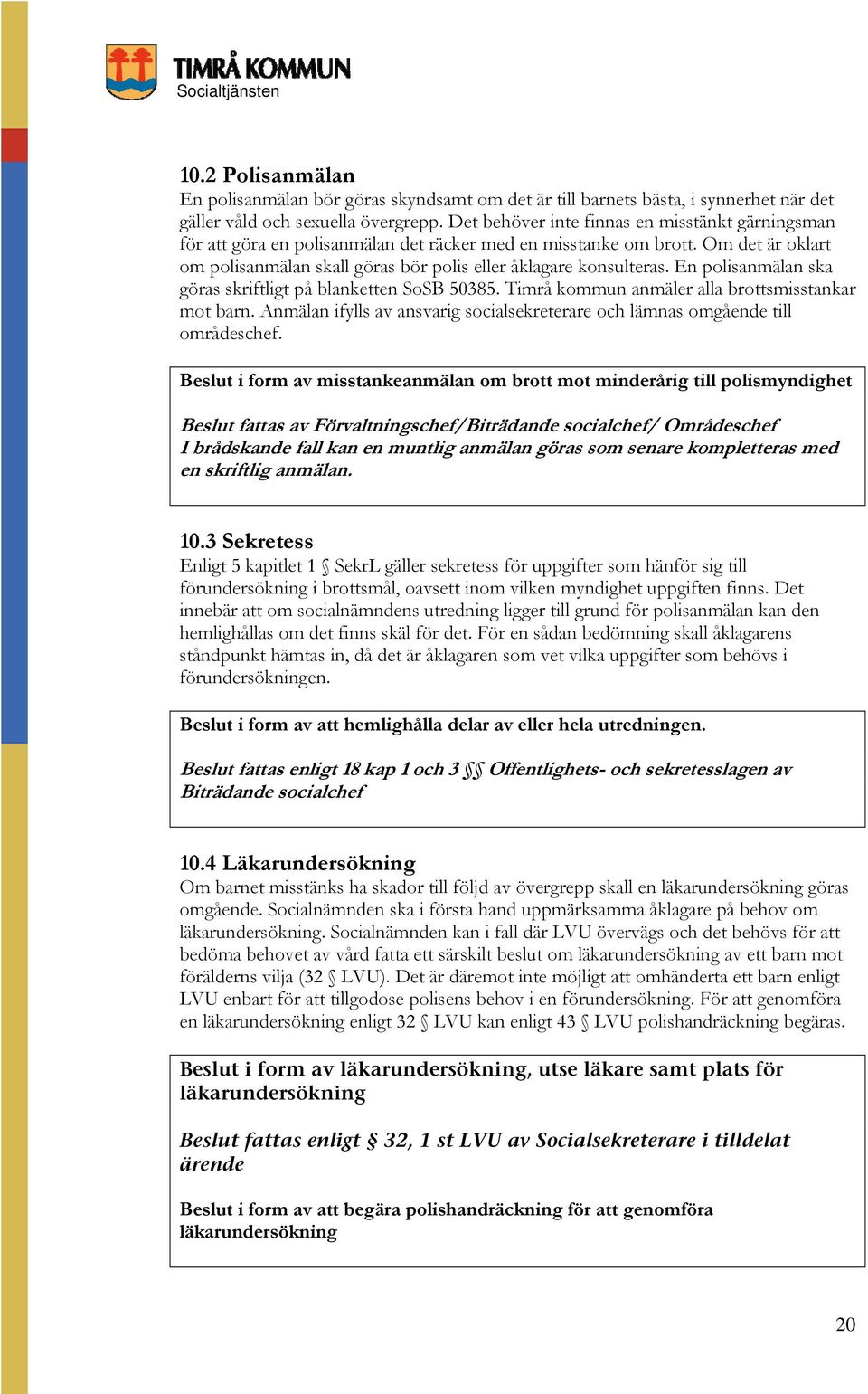 En polisanmälan ska göras skriftligt på blanketten SoSB 50385. Timrå kommun anmäler alla brottsmisstankar mot barn. Anmälan ifylls av ansvarig socialsekreterare och lämnas omgående till områdeschef.