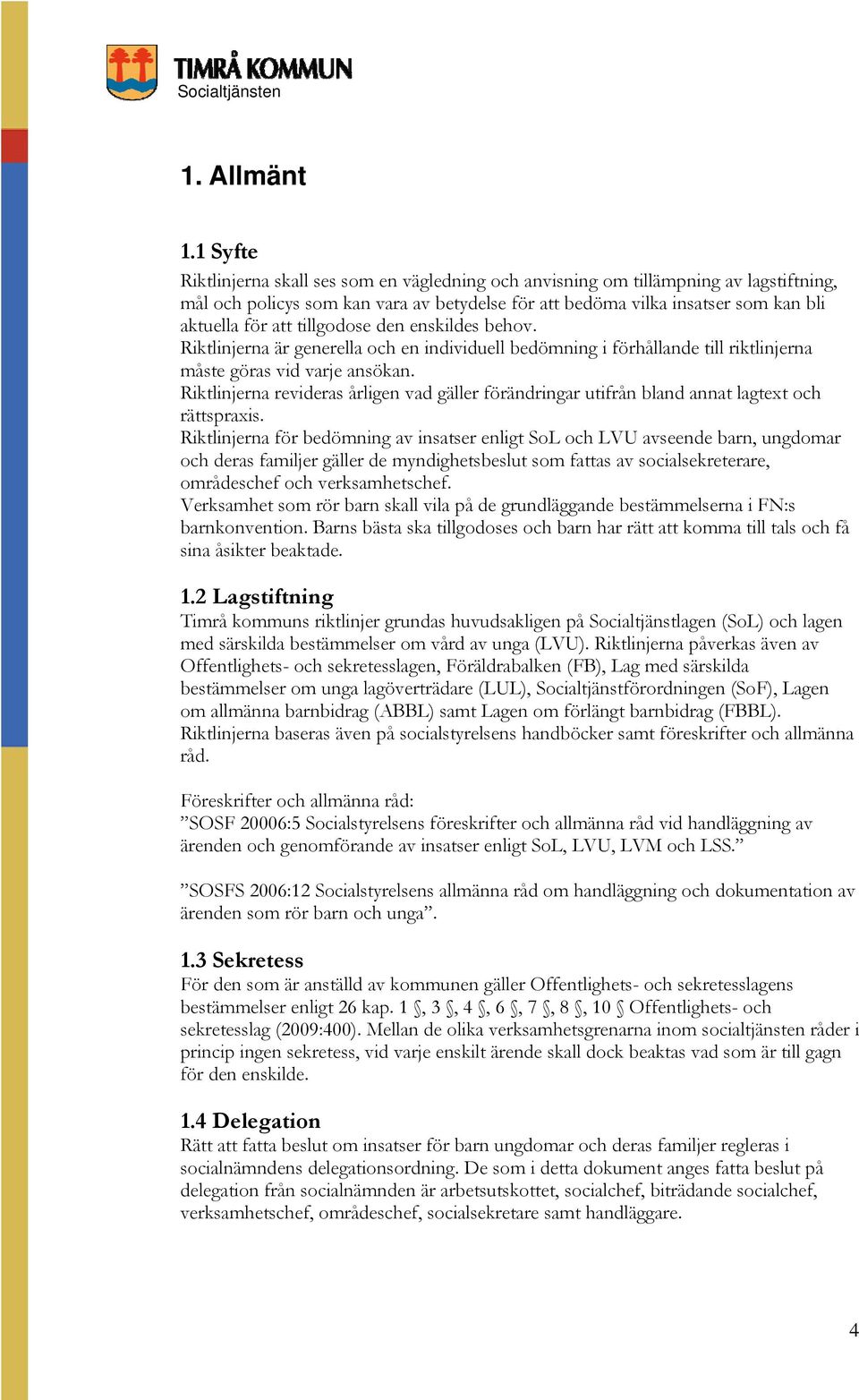 tillgodose den enskildes behov. Riktlinjerna är generella och en individuell bedömning i förhållande till riktlinjerna måste göras vid varje ansökan.