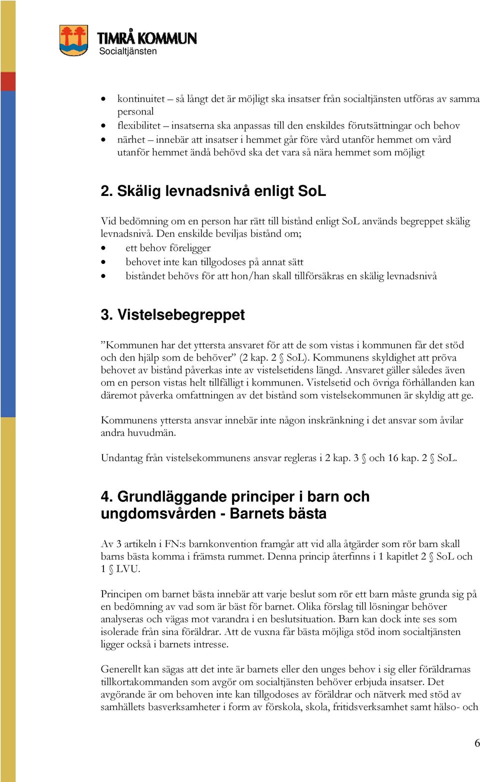 Skälig levnadsnivå enligt SoL Vid bedömning om en person har rätt till bistånd enligt SoL används begreppet skälig levnadsnivå.