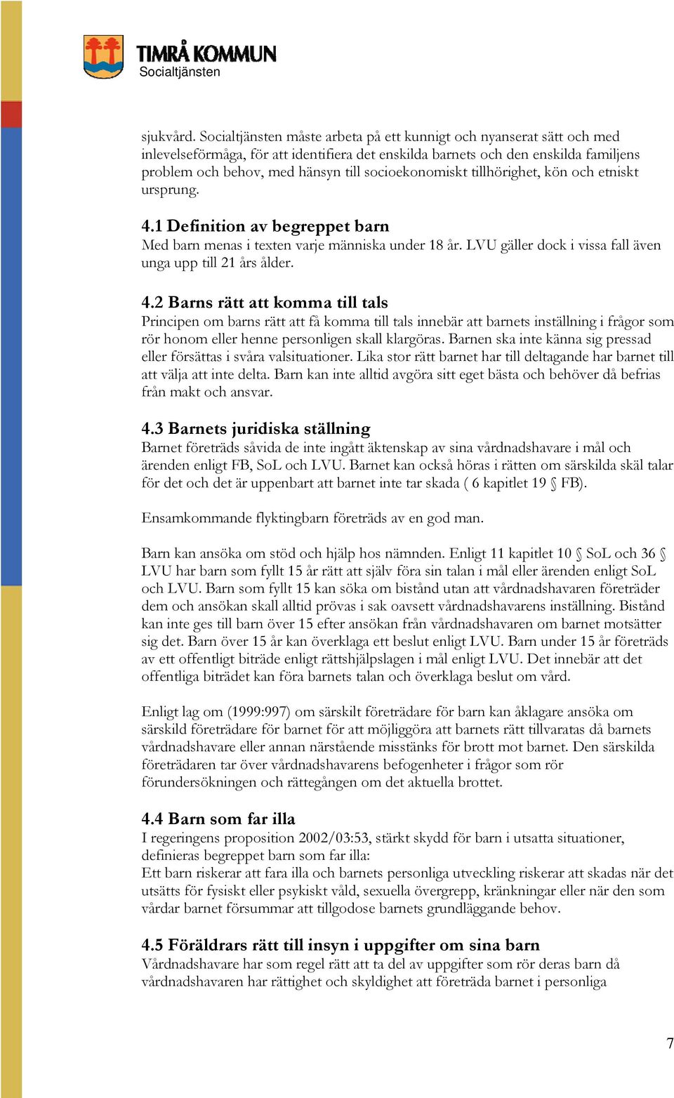 socioekonomiskt tillhörighet, kön och etniskt ursprung. 4.1 Definition av begreppet barn Med barn menas i texten varje människa under 18 år.