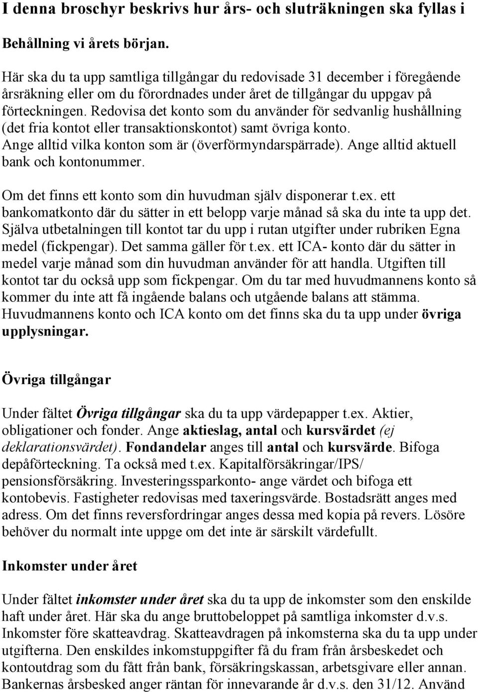 Redovisa det konto som du använder för sedvanlig hushållning (det fria kontot eller transaktionskontot) samt övriga konto. Ange alltid vilka konton som är (överförmyndarspärrade).