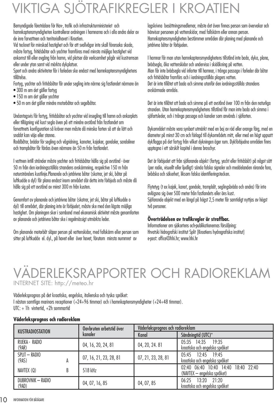 Vid tecknet för minskad hastighet och för att svallvågor inte skall förorsaka skada, måste fartyg, fritidsbåtar och yachter framföras med minsta möjliga hastighet vid ankomst till eller avgång från