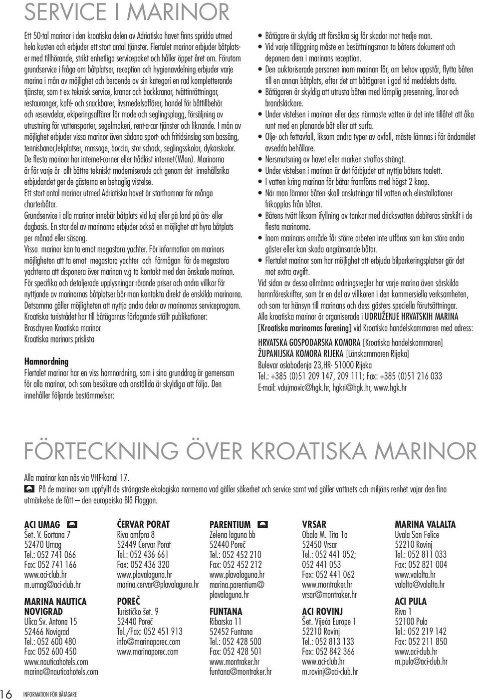 Förutom grundservice i fråga om båtplatser, reception och hygienavdelning erbjuder varje marina i mån av möjlighet och beroende av sin kategori en rad kompletterande tjänster, som t ex teknisk