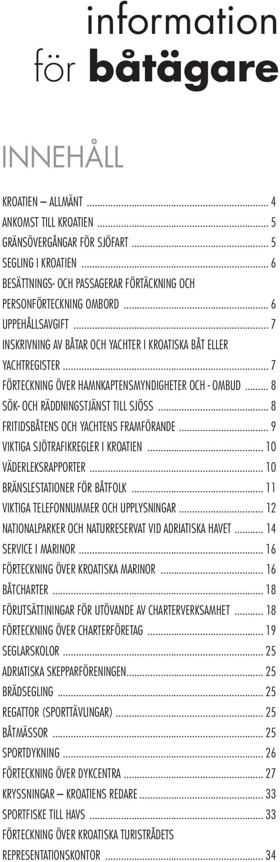 .. 7 FÖRTECKNING ÖVER HAMNKAPTENSMYNDIGHETER OCH - OMBUD... 8 SÖK- OCH RÄDDNINGSTJÄNST TILL SJÖSS... 8 FRITIDSBÅTENS OCH YACHTENS FRAMFÖRANDE... 9 VIKTIGA SJÖTRAFIKREGLER I KROATIEN.