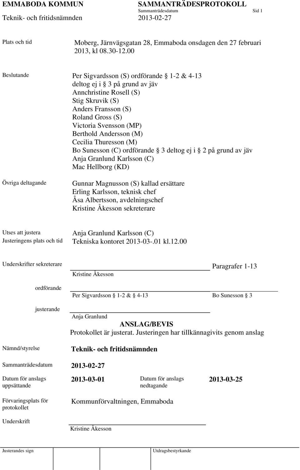 Andersson (M) Cecilia Thuresson (M) Bo Sunesson (C) ordförande 3 deltog ej i 2 på grund av jäv Anja Granlund Karlsson (C) Mac Hellborg (KD) Övriga deltagande Gunnar Magnusson (S) kallad ersättare