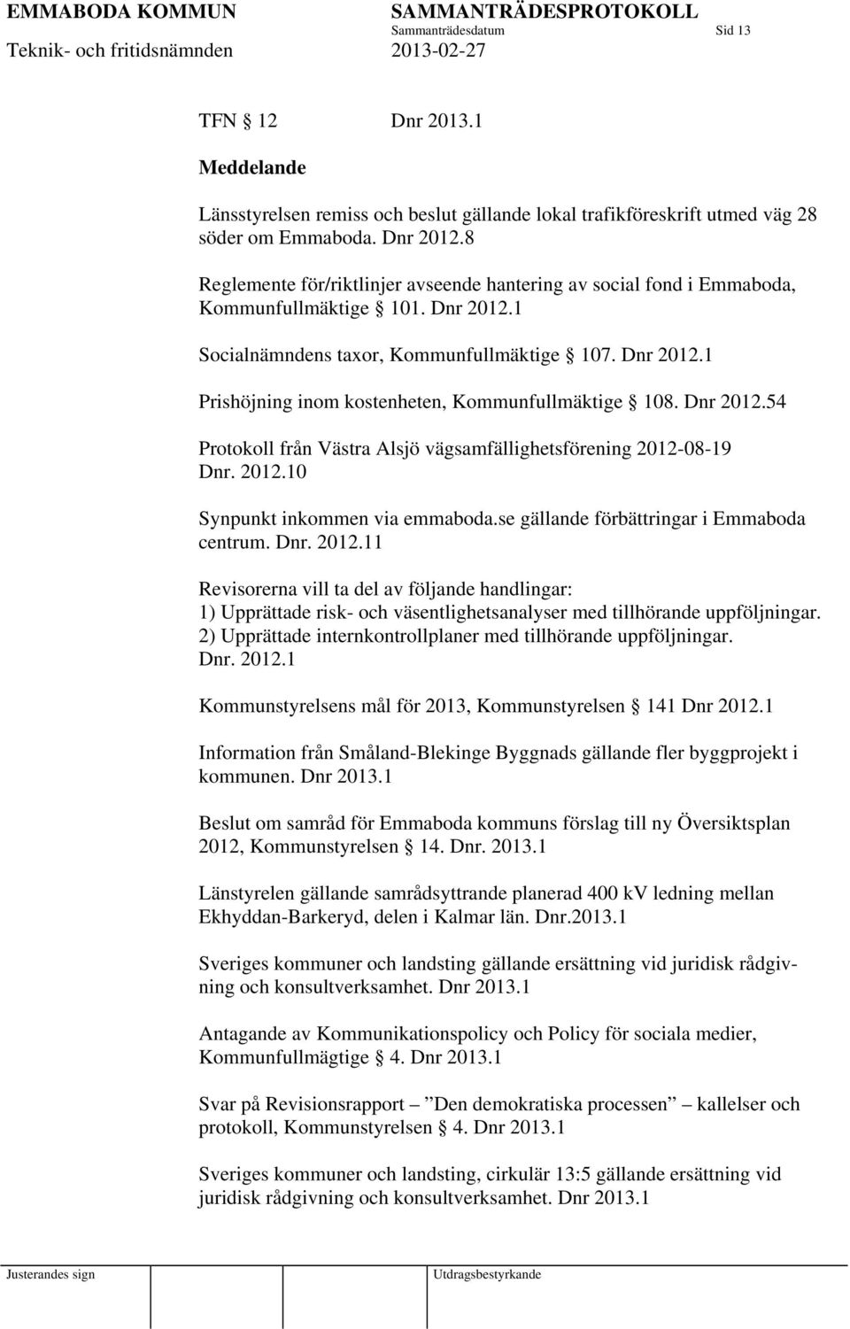 Dnr 2012.54 Protokoll från Västra Alsjö vägsamfällighetsförening 2012-08-19 Dnr. 2012.10 Synpunkt inkommen via emmaboda.se gällande förbättringar i Emmaboda centrum. Dnr. 2012.11 Revisorerna vill ta del av följande handlingar: 1) Upprättade risk- och väsentlighetsanalyser med tillhörande uppföljningar.