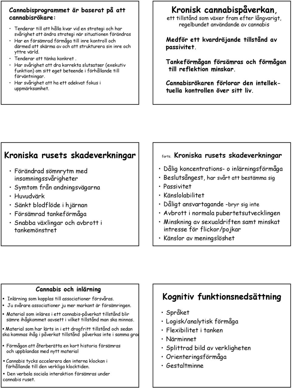 Har svårighet att dra korrekta slutsatser (exekutiv funktion) om sitt eget beteende i förhållande till förväntningar. Har svårighet att ha ett adekvat fokus i uppmärksamhet.