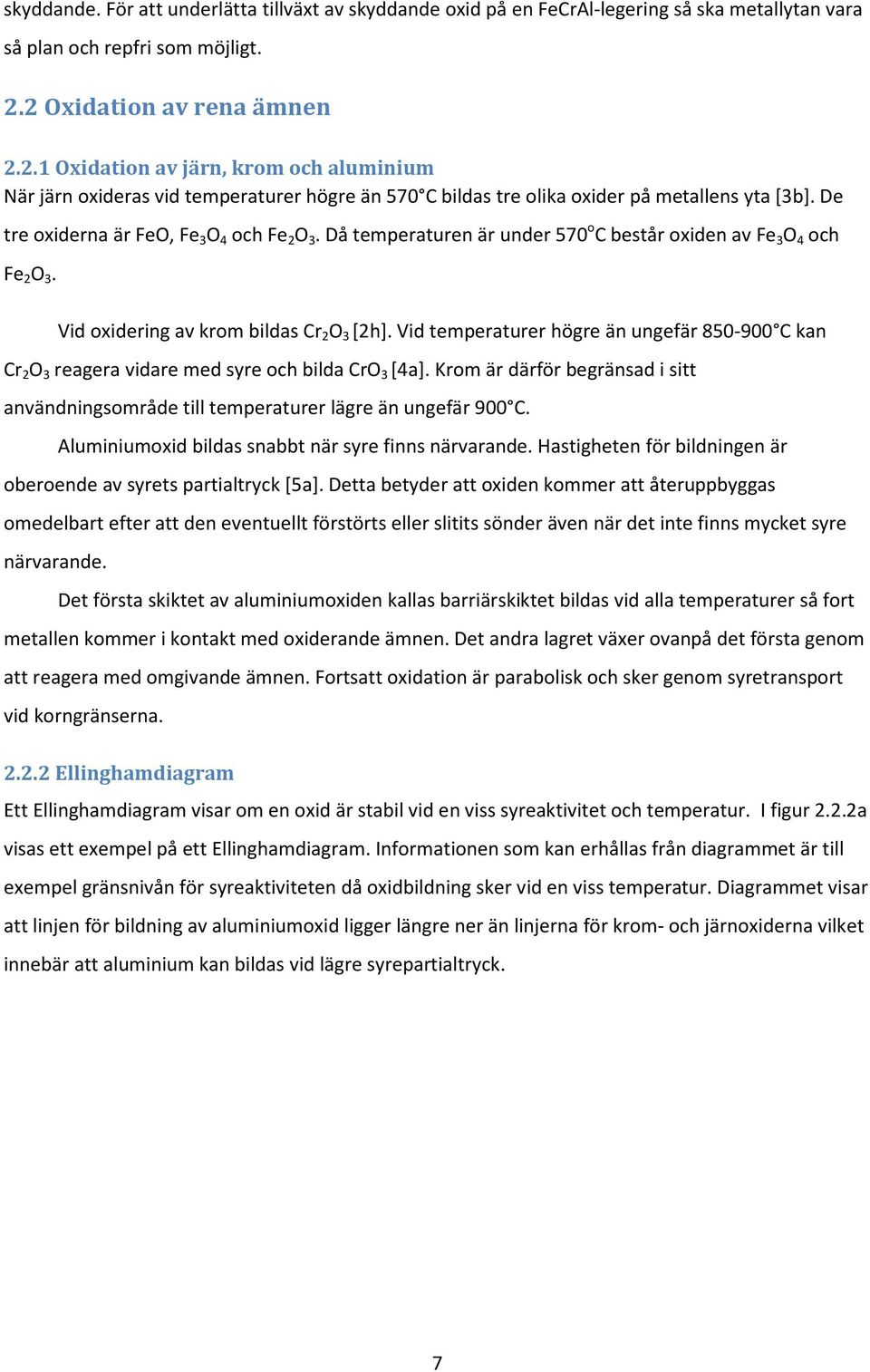 De tre oxiderna är FeO, Fe 3 O 4 och Fe 2 O 3. Då temperaturen är under 570 o C består oxiden av Fe 3 O 4 och Fe 2 O 3. Vid oxidering av krom bildas Cr 2 O 3 [2h].