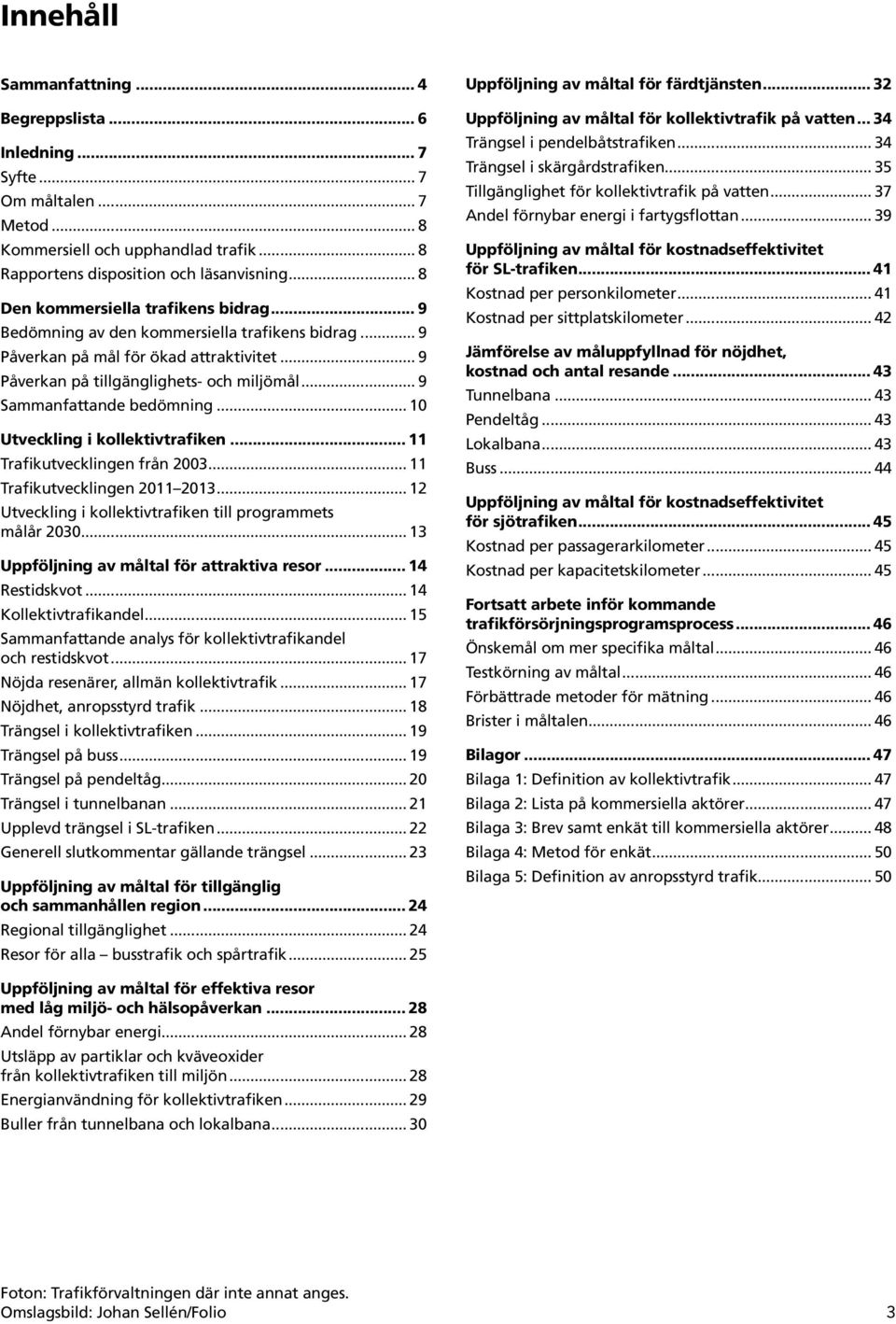 .. 9 Sammanfattande bedömning... 10 Utveckling i kollektivtrafiken... 11 Trafikutvecklingen från 2003... 11 Trafikutvecklingen 2011 2013... 12 Utveckling i kollektivtrafiken till programmets målår 2030.